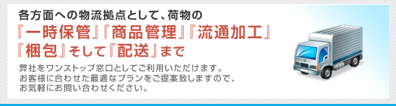 倉庫保管から流通加工、配送までトータルサポート!